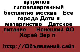 нутрилон 1 гипоаллергенный,бесплатно,москва - Все города Дети и материнство » Детское питание   . Ненецкий АО,Хорей-Вер п.